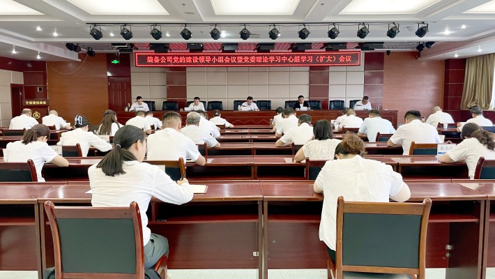 装备公司召开党的建设工作领导小组会议暨党委理论学习中心组学习（扩大）会